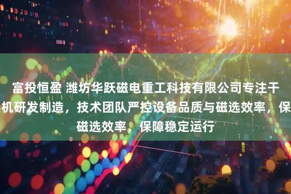 富投恒盈 潍坊华跃磁电重工科技有限公司专注干式大块磁选机研发制造，技术团队严控设备品质与磁选效率，保障稳定运行