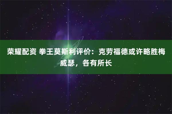 荣耀配资 拳王莫斯利评价：克劳福德或许略胜梅威瑟，各有所长