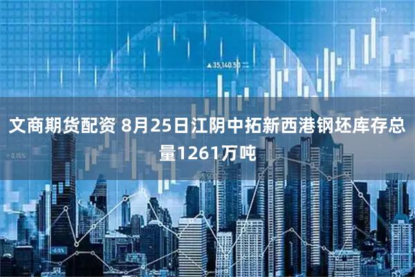 文商期货配资 8月25日江阴中拓新西港钢坯库存总量1261万吨
