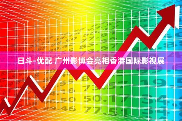 日斗-优配 广州影博会亮相香港国际影视展