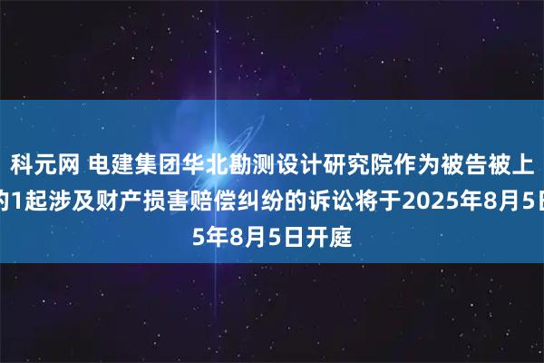 科元网 电建集团华北勘测设计研究院作为被告被上诉人的1起涉及财产损害赔偿纠纷的诉讼将于2025年8月5日开庭