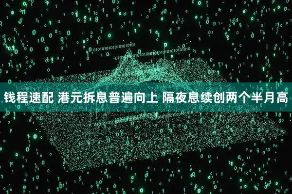 钱程速配 港元拆息普遍向上 隔夜息续创两个半月高