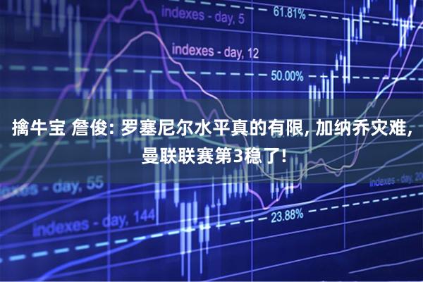 擒牛宝 詹俊: 罗塞尼尔水平真的有限, 加纳乔灾难, 曼联联赛第3稳了!
