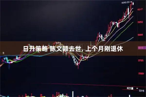 日升策略 陈文颖去世, 上个月刚退休