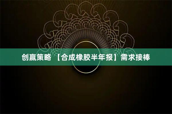 创赢策略 【合成橡胶半年报】需求接棒