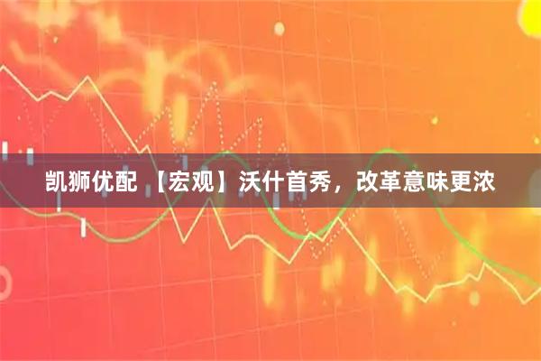 凯狮优配 【宏观】沃什首秀，改革意味更浓