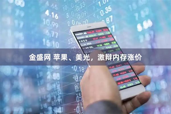 金盛网 苹果、美光，激辩内存涨价